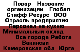 Повар › Название организации ­ Глобал Стафф Ресурс, ООО › Отрасль предприятия ­ Персонал на кухню › Минимальный оклад ­ 25 000 - Все города Работа » Вакансии   . Кемеровская обл.,Юрга г.